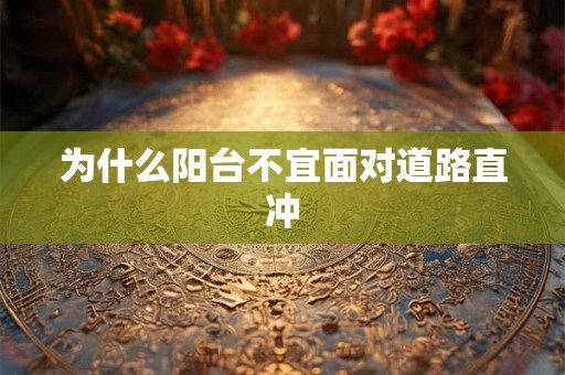 为什么阳台不宜面对道路直冲