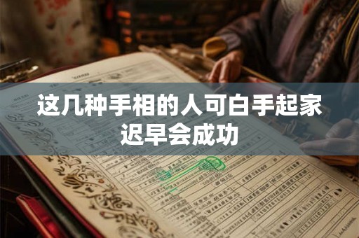 这几种手相的人可白手起家迟早会成功 这几种手相的人可白手起家迟早会成功