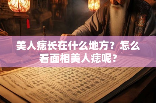 美人痣长在什么地方？怎么看面相美人痣呢？