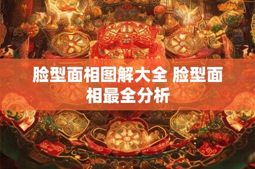 脸型面相图解大全 脸型面相最全分析