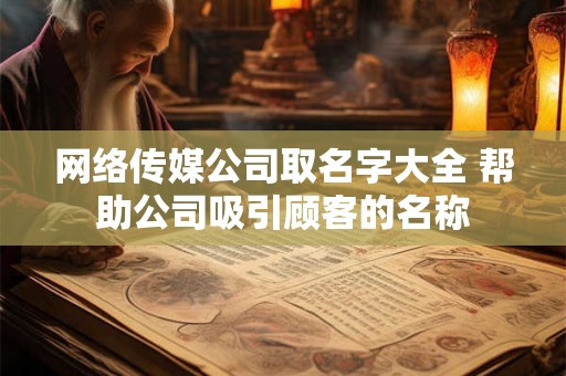 网络传媒公司取名字大全 帮助公司吸引顾客的名称 网络传媒公司取名字大全 帮助公司吸引顾客的名称