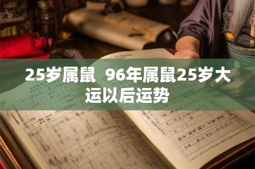 25岁属鼠  96年属鼠25岁大运以后运势