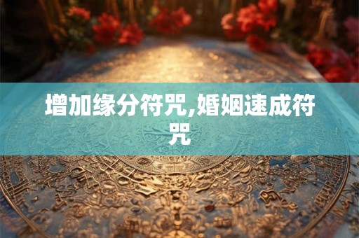 增加缘分符咒,婚姻速成符咒
