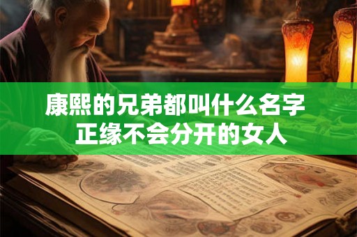 康熙的兄弟都叫什么名字  正缘不会分开的女人