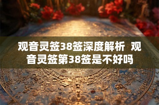 观音灵签38签深度解析  观音灵签第38签是不好吗