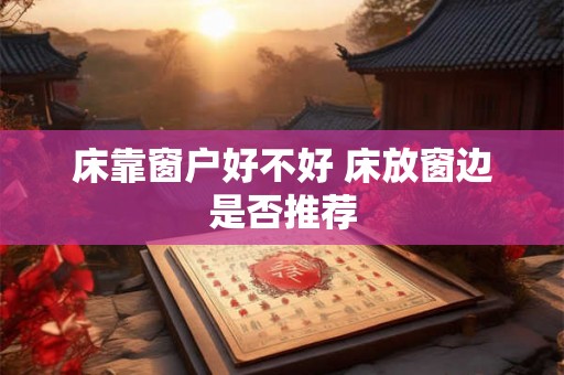 床靠窗户好不好 床放窗边是否推荐