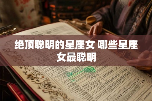 绝顶聪明的星座女 哪些星座女最聪明