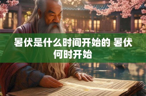 暑伏是什么时间开始的 暑伏何时开始