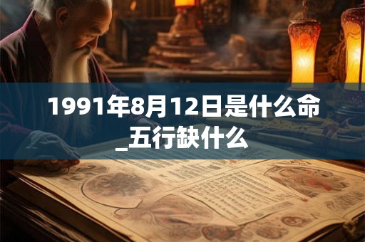 1991年8月12日是什么命_五行缺什么
