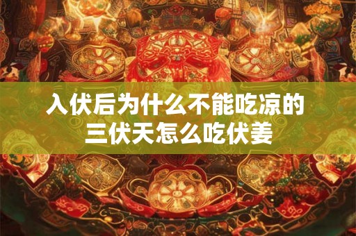 入伏后为什么不能吃凉的 三伏天怎么吃伏姜