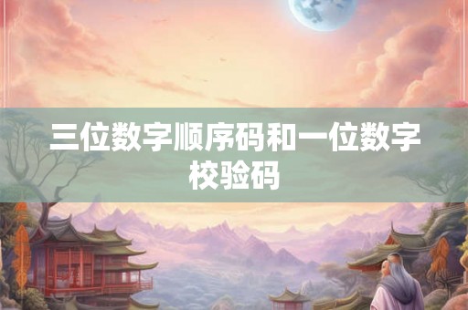 三位数字顺序码和一位数字校验码