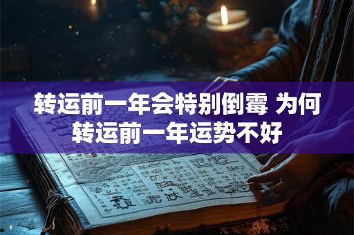 转运前一年会特别倒霉 为何转运前一年运势不好 转运前一年会特别倒霉 为何转运前一年运势不好