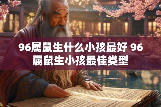 96属鼠生什么小孩最好 96属鼠生小孩最佳类型