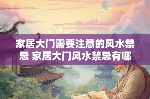 家居大门需要注意的风水禁忌 家居大门风水禁忌有哪些 家居大门需要注意的风水禁忌 家居大门风水禁忌有哪些