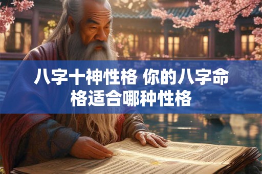 八字十神性格 你的八字命格适合哪种性格 八字十神性格 你的八字命格适合哪种性格