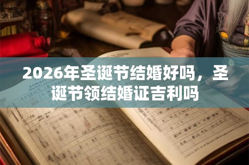 2026年圣诞节结婚好吗，圣诞节领结婚证吉利吗