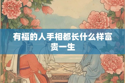 有福的人手相都长什么样富贵一生