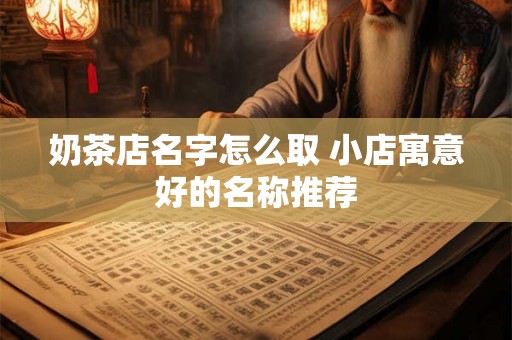 奶茶店名字怎么取 小店寓意好的名称推荐