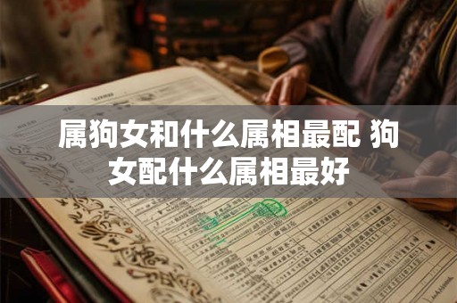 属狗女和什么属相最配 狗女配什么属相最好