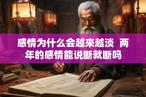 感情为什么会越来越淡  两年的感情能说断就断吗
