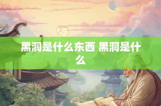 黑洞是什么东西 黑洞是什么
