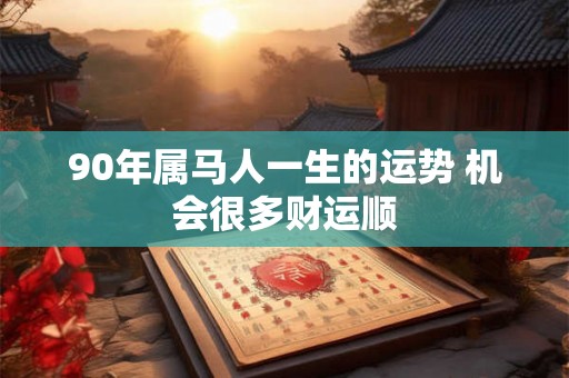 90年属马人一生的运势 机会很多财运顺