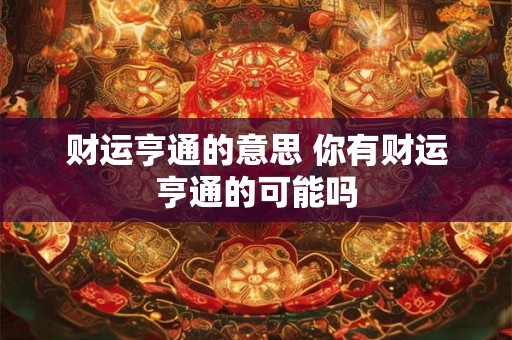 财运亨通的意思 你有财运亨通的可能吗