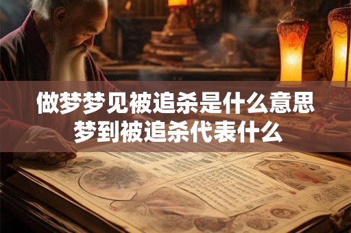 做梦梦见被追杀是什么意思 梦到被追杀代表什么