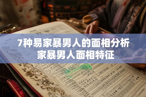7种易家暴男人的面相分析  家暴男人面相特征