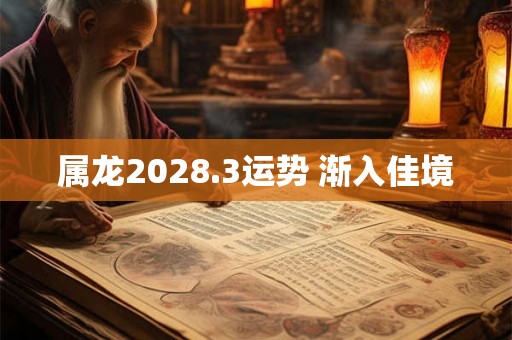 属龙2028.3运势 渐入佳境