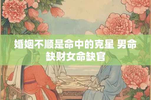 婚姻不顺是命中的克星 男命缺财女命缺官