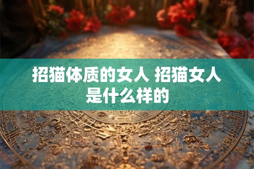 招猫体质的女人 招猫女人是什么样的