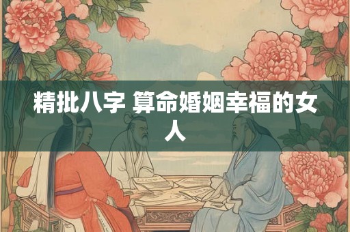 精批八字 算命婚姻幸福的女人