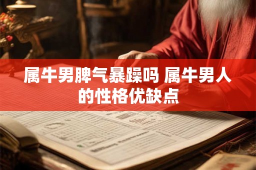 属牛男脾气暴躁吗 属牛男人的性格优缺点