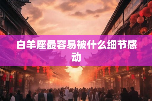 白羊座最容易被什么细节感动
