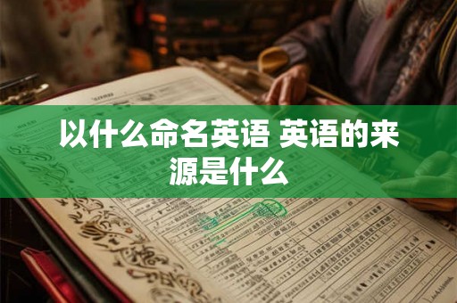 以什么命名英语 英语的来源是什么
