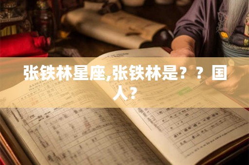 张铁林星座,张铁林是？？国人？
