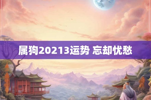 属狗20213运势 忘却忧愁