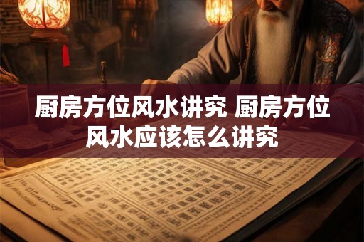 厨房方位风水讲究 厨房方位风水应该怎么讲究