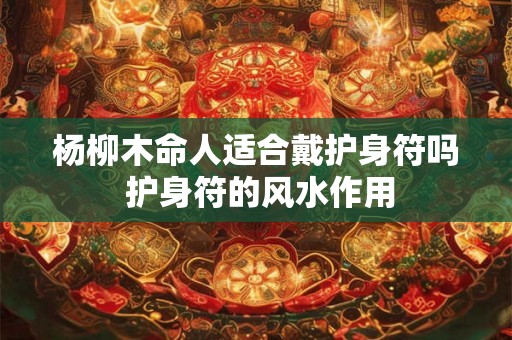 杨柳木命人适合戴护身符吗 护身符的风水作用