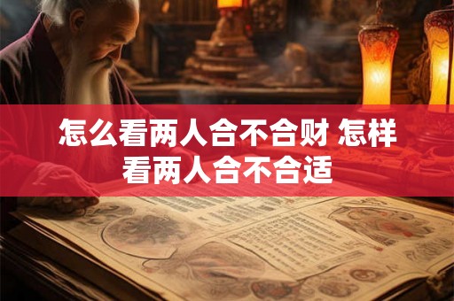 怎么看两人合不合财 怎样看两人合不合适