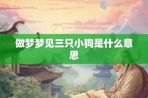 做梦梦见三只小狗是什么意思
