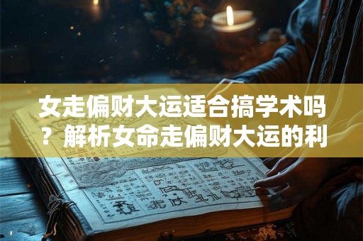 女走偏财大运适合搞学术吗?解析女命走偏财大运的利弊 女走偏财大运适合搞学术吗?解析女命走偏财大运的利弊