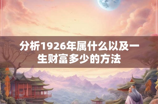 分析1926年属什么以及一生财富多少的方法