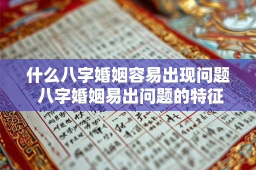 什么八字婚姻容易出现问题 八字婚姻易出问题的特征是什么 什么八字婚姻容易出现问题 八字婚姻易出问题的特征是什么