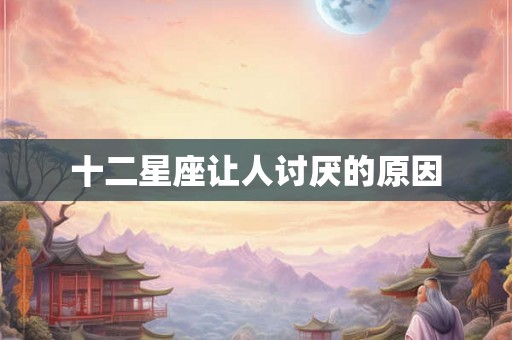 十二星座让人讨厌的原因