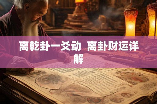 离乾卦一爻动  离卦财运详解