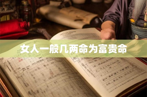 女人一般几两命为富贵命 女人一般几两命为富贵命