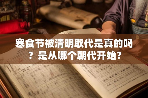 寒食节被清明取代是真的吗?是从哪个朝代开始? 寒食节被清明取代是真的吗?是从哪个朝代开始?