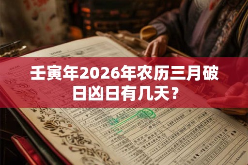 壬寅年2026年农历三月破日凶日有几天？